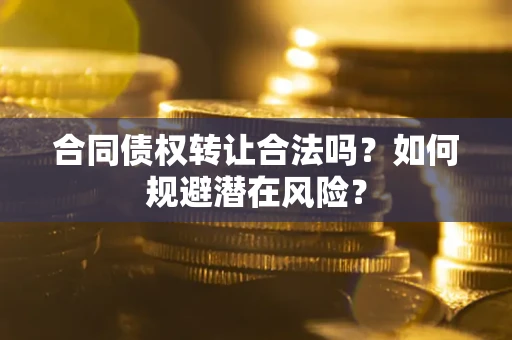 武汉合同债权转让合法吗？如何规避潜在风险？