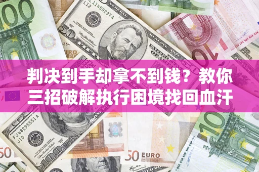 武汉判决到手却拿不到钱？教你三招破解执行困境找回血汗钱