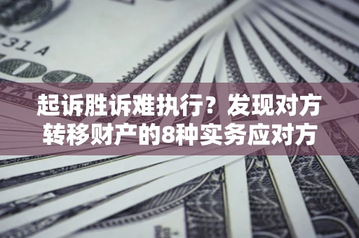 武汉起诉胜诉难执行？发现对方转移财产的8种实务应对方案