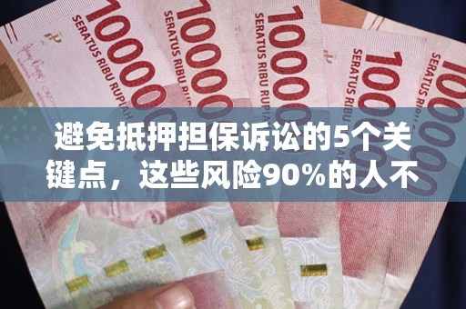 武汉避免抵押担保诉讼的5个关键点，这些风险90%的人不知道！