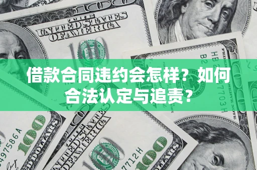 武汉借款合同违约会怎样？如何合法认定与追责？