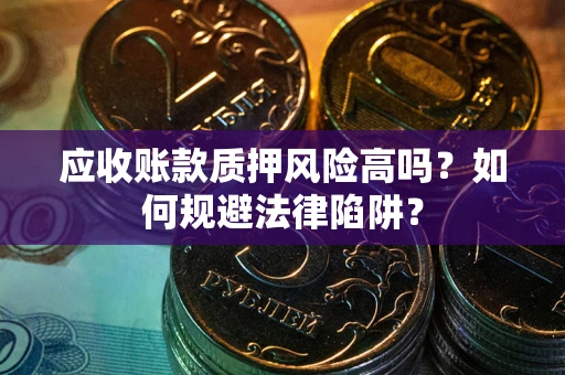 武汉应收账款质押风险高吗？如何规避法律陷阱？