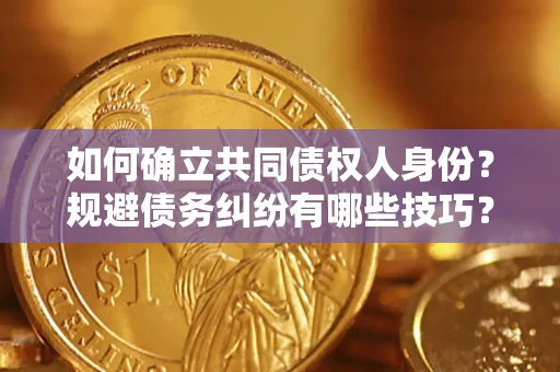 武汉如何确立共同债权人身份？规避债务纠纷有哪些技巧？