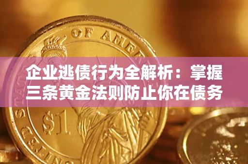 武汉企业逃债行为全解析：掌握三条黄金法则防止你在债务乱局中“踩雷”