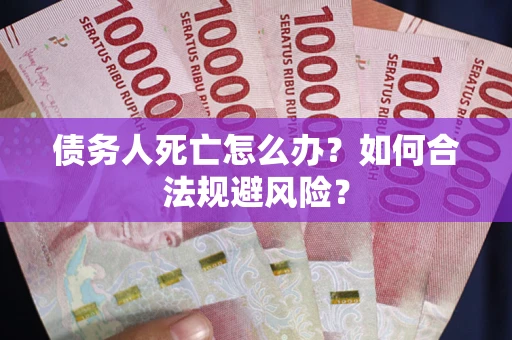 武汉债务人死亡怎么办？如何合法规避风险？