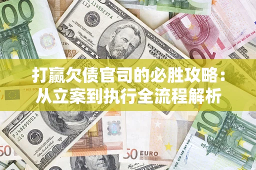 武汉打赢欠债官司的必胜攻略：从立案到执行全流程解析