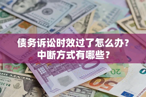 武汉债务诉讼时效过了怎么办？中断方式有哪些？