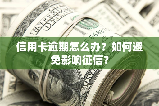 武汉信用卡逾期怎么办？如何避免影响征信？