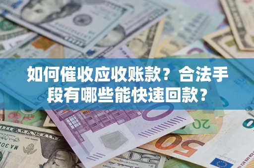 武汉如何催收应收账款？合法手段有哪些能快速回款？