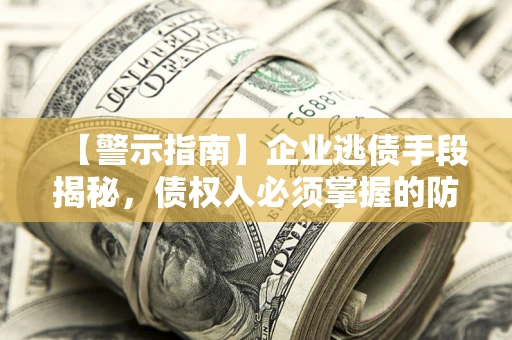 武汉【警示指南】企业逃债手段揭秘，债权人必须掌握的防坑宝典