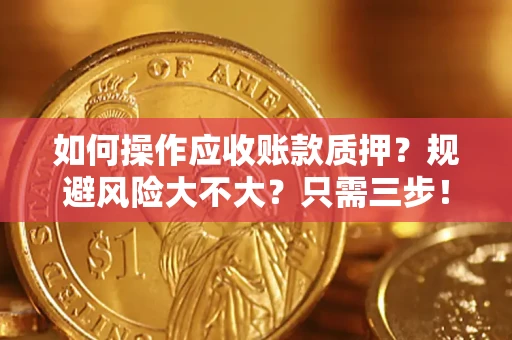 武汉如何操作应收账款质押？规避风险大不大？只需三步！