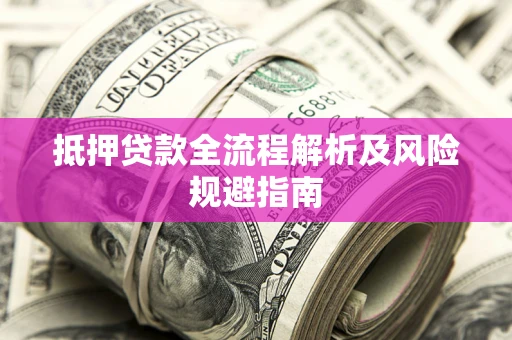 武汉抵押贷款全流程解析及风险规避指南