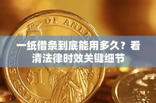 武汉一纸借条到底能用多久？看清法律时效关键细节