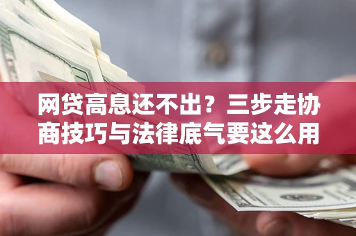 武汉网贷高息还不出？三步走协商技巧与法律底气要这么用