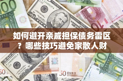 武汉如何避开亲戚担保债务雷区？哪些技巧避免家散人财