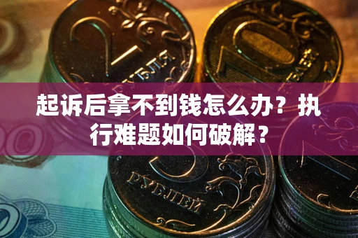 武汉起诉后拿不到钱怎么办?执行难题如何破解? 武汉起诉后拿不到钱怎么办?执行难题如何破解?