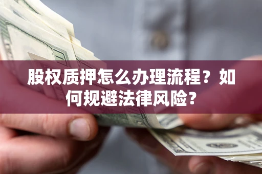 武汉股权质押怎么办理流程？如何规避法律风险？