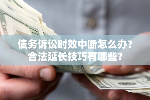 武汉债务诉讼时效中断怎么办？合法延长技巧有哪些？