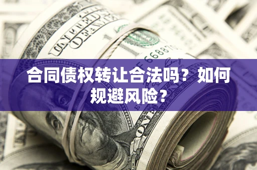 武汉合同债权转让合法吗?如何规避风险? 武汉合同债权转让合法吗?如何规避风险?