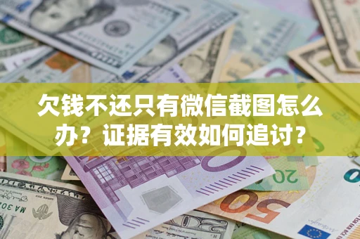 武汉欠钱不还只有微信截图怎么办？证据有效如何追讨？