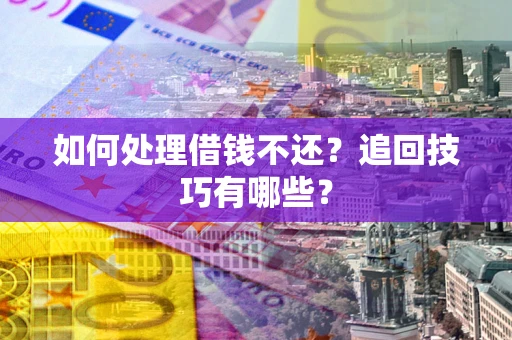 武汉如何处理借钱不还？追回技巧有哪些？