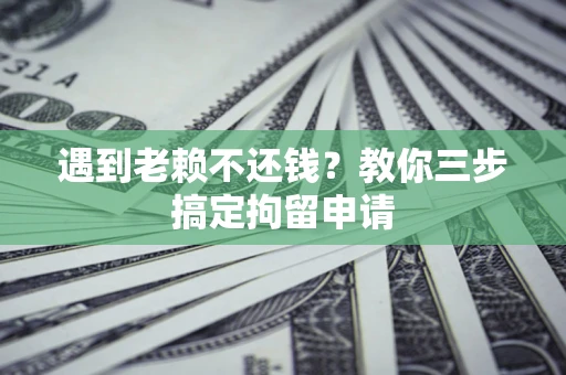 武汉遇到老赖不还钱？教你三步搞定拘留申请