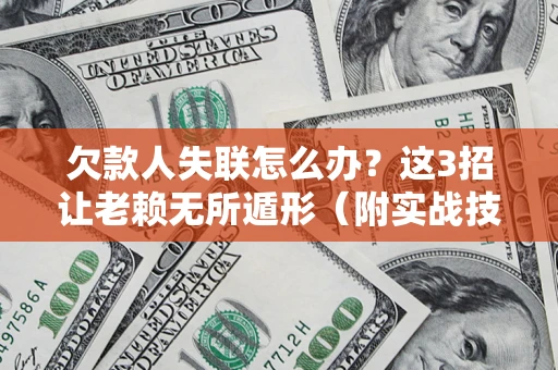 武汉欠款人失联怎么办？这3招让老赖无所遁形（附实战技巧）