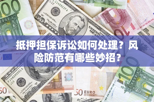 武汉抵押担保诉讼如何处理？风险防范有哪些妙招？