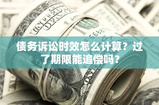 武汉债务诉讼时效怎么计算？过了期限能追偿吗？