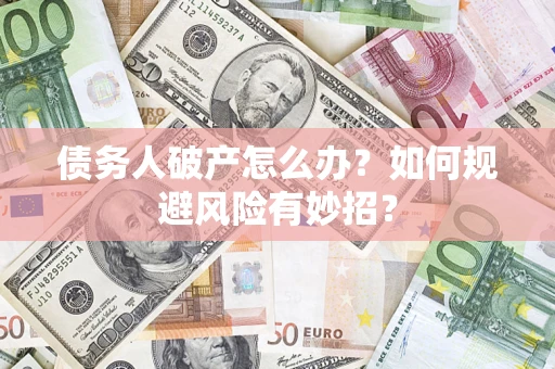 武汉债务人破产怎么办？如何规避风险有妙招？