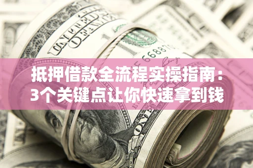 武汉抵押借款全流程实操指南：3个关键点让你快速拿到钱