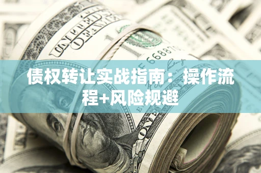 武汉债权转让实战指南：操作流程+风险规避