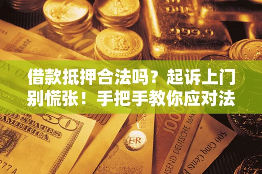 武汉借款抵押合法吗？起诉上门别慌张！手把手教你应对法律程序