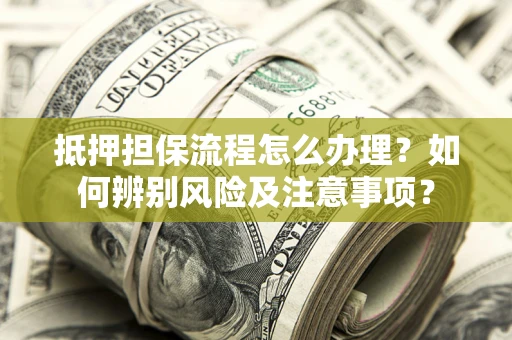 武汉抵押担保流程怎么办理？如何辨别风险及注意事项？