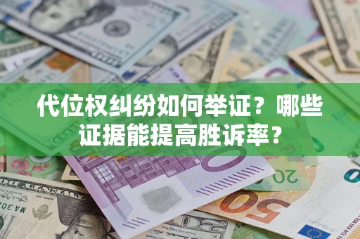 武汉代位权纠纷如何举证？哪些证据能提高胜诉率？