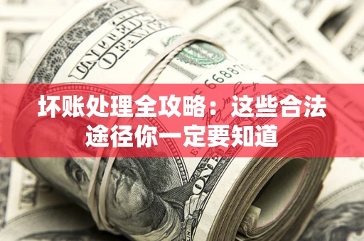 武汉坏账处理全攻略：这些合法途径你一定要知道