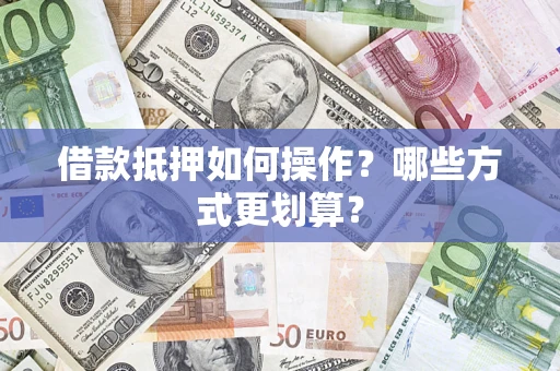 武汉借款抵押如何操作？哪些方式更划算？