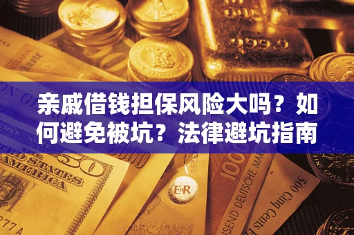 武汉亲戚借钱担保风险大吗？如何避免被坑？法律避坑指南