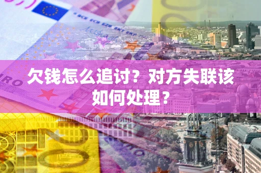 武汉欠钱怎么追讨？对方失联该如何处理？