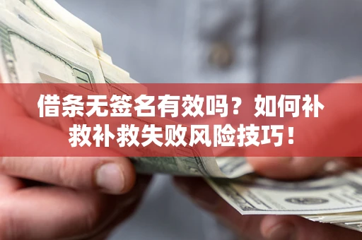 武汉借条无签名有效吗？如何补救补救失败风险技巧！