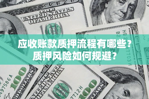 武汉应收账款质押流程有哪些？质押风险如何规避？