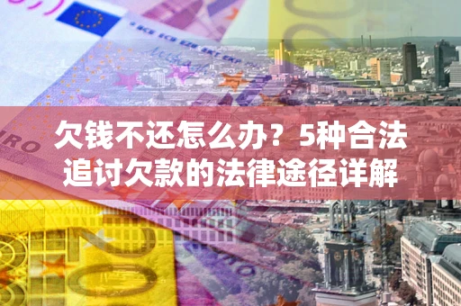 武汉欠钱不还怎么办？5种合法追讨欠款的法律途径详解