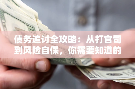 武汉债务追讨全攻略：从打官司到风险自保，你需要知道的法律智慧