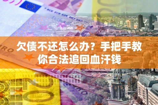 武汉欠债不还怎么办?手把手教你合法追回血汗钱 武汉欠债不还怎么办?手把手教你合法追回血汗钱