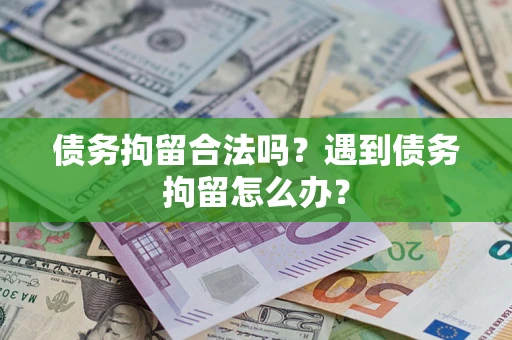 武汉债务拘留合法吗？遇到债务拘留怎么办？