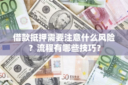 武汉借款抵押需要注意什么风险？流程有哪些技巧？