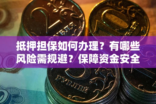武汉抵押担保如何办理？有哪些风险需规避？保障资金安全