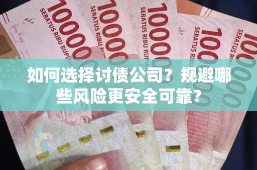 武汉如何选择讨债公司？规避哪些风险更安全可靠？