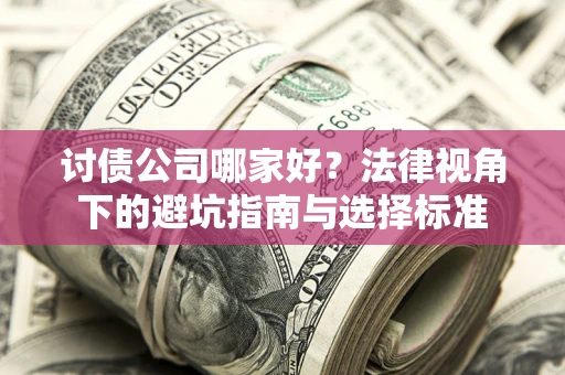 武汉讨债公司哪家好？法律视角下的避坑指南与选择标准