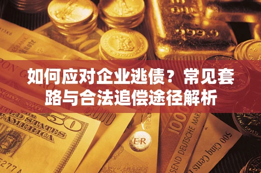 武汉如何应对企业逃债？常见套路与合法追偿途径解析